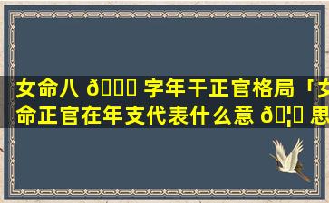 女命八 🍁 字年干正官格局「女命正官在年支代表什么意 🦁 思」